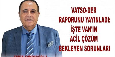 Van'ın Acil Çözüm Bekleyen Sorunları: VATSO-DER Raporunu Yayınladı